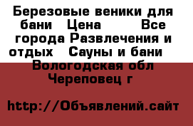 Березовые веники для бани › Цена ­ 40 - Все города Развлечения и отдых » Сауны и бани   . Вологодская обл.,Череповец г.